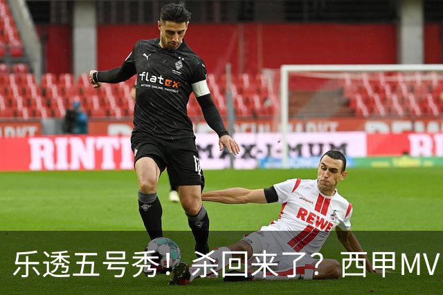 乐透五号秀！杀回来了？西甲MVP！还会有机会吗？