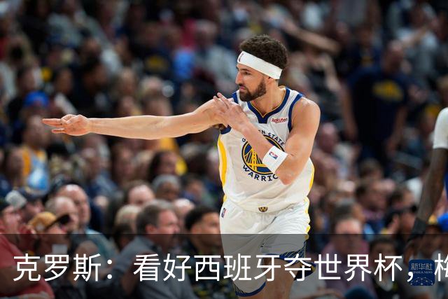 克罗斯：看好西班牙夺世界杯，梅西的足球智慧还在不断提升