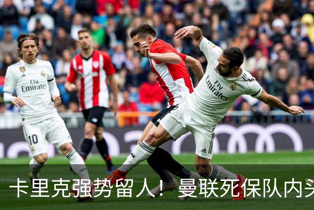 卡里克强势留人！曼联死保队内头号核心！5000 万豪门挖角梦碎