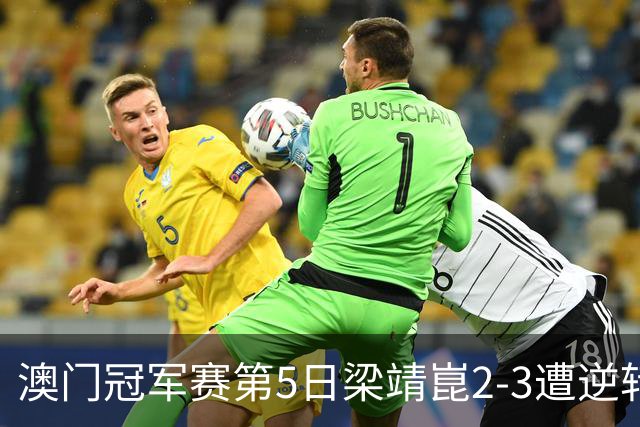澳门冠军赛第5日梁靖崑2-3遭逆转 国乒3将进4强