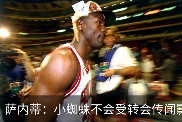 萨内蒂：小蜘蛛不会受转会传闻影响 帕斯可能成为阿根廷关键球员
