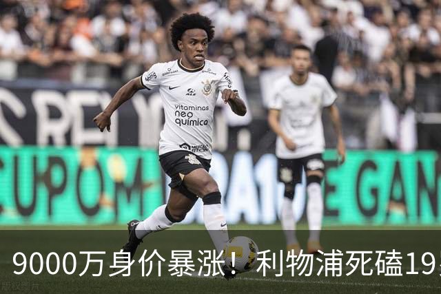 9000万身价暴涨！利物浦死磕19岁天才，亿元级截胡大战悬念拉满
